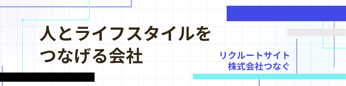 リクルートサイト  株式会社つなぐ(人とライフスタイルをつなげる会社)